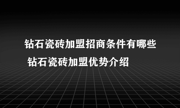 钻石瓷砖加盟招商条件有哪些 钻石瓷砖加盟优势介绍