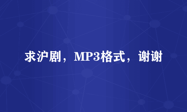 求沪剧，MP3格式，谢谢