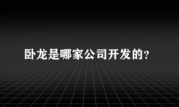 卧龙是哪家公司开发的？