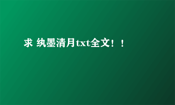 求 纨墨清月txt全文！！