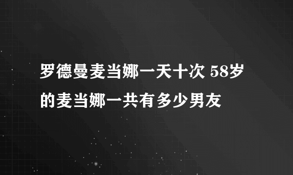 罗德曼麦当娜一天十次 58岁的麦当娜一共有多少男友