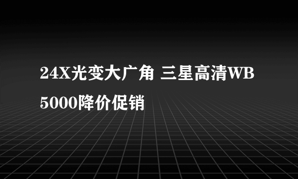 24X光变大广角 三星高清WB5000降价促销