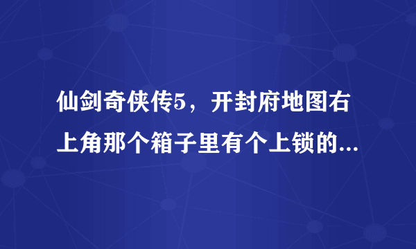 仙剑奇侠传5，开封府地图右上角那个箱子里有个上锁的箱子，要怎么弄啊？