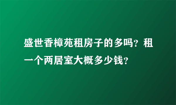 盛世香樟苑租房子的多吗？租一个两居室大概多少钱？