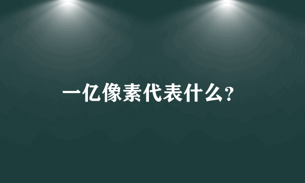 一亿像素代表什么？