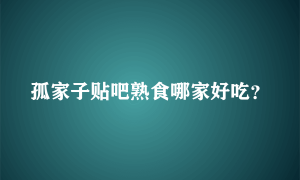 孤家子贴吧熟食哪家好吃？