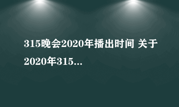 315晚会2020年播出时间 关于2020年315晚会的播出时间