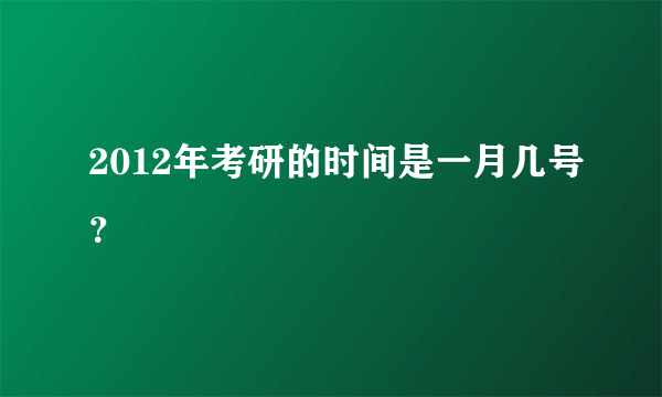 2012年考研的时间是一月几号？