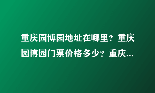 重庆园博园地址在哪里？重庆园博园门票价格多少？重庆园博园举办时间？