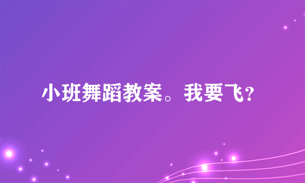 小班舞蹈教案。我要飞？