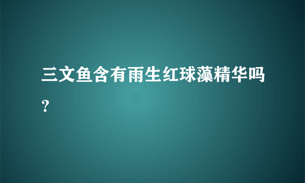 三文鱼含有雨生红球藻精华吗？