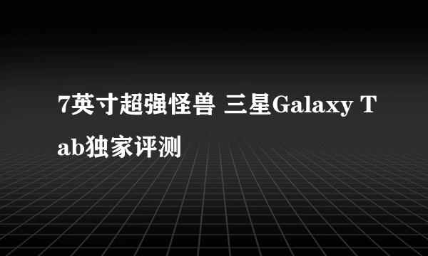 7英寸超强怪兽 三星Galaxy Tab独家评测