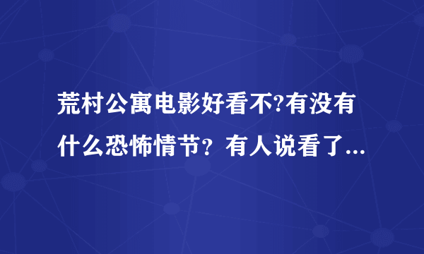 荒村公寓电影好看不?有没有什么恐怖情节？有人说看了都没有鬼出现，都不吓人。有人说很恐怖