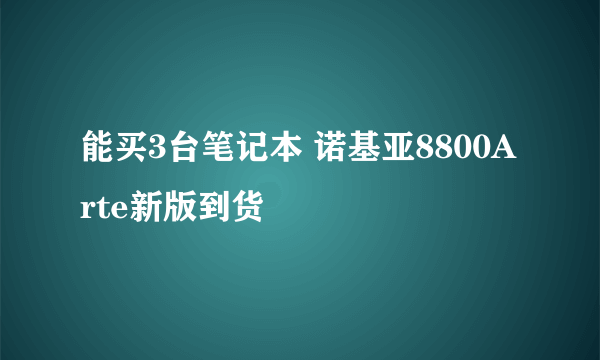 能买3台笔记本 诺基亚8800Arte新版到货