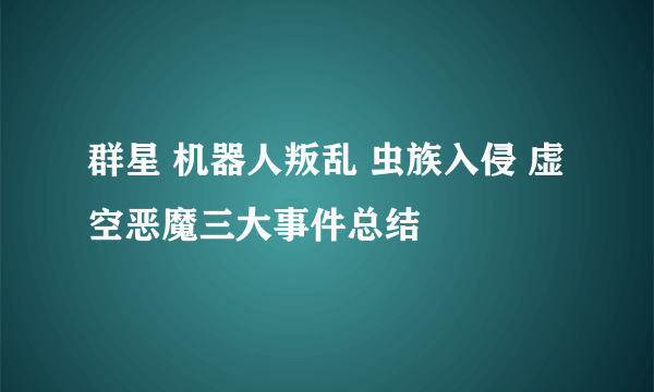 群星 机器人叛乱 虫族入侵 虚空恶魔三大事件总结