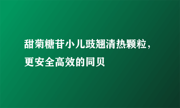 甜菊糖苷小儿豉翘清热颗粒，更安全高效的同贝