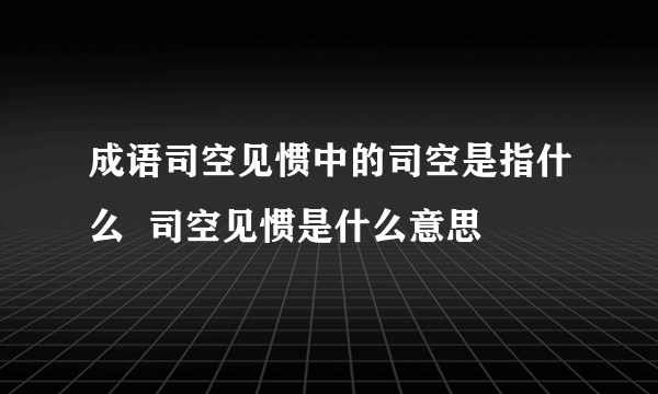 成语司空见惯中的司空是指什么  司空见惯是什么意思