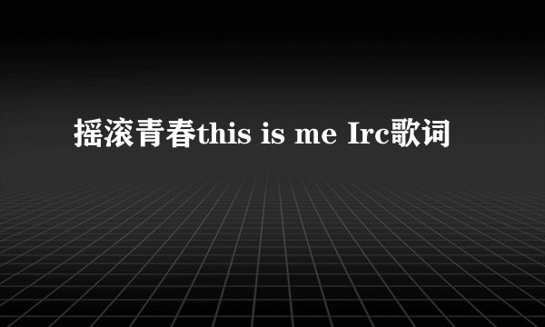 摇滚青春this is me Irc歌词