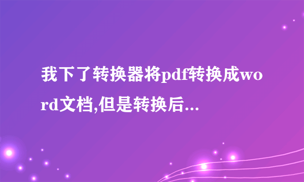 我下了转换器将pdf转换成word文档,但是转换后没有内容为什么?