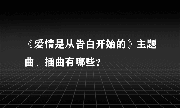 《爱情是从告白开始的》主题曲、插曲有哪些？