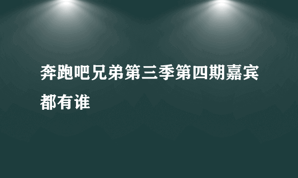 奔跑吧兄弟第三季第四期嘉宾都有谁