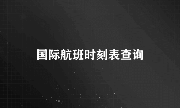 国际航班时刻表查询