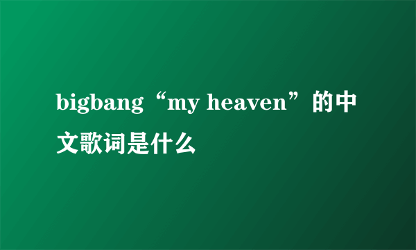 bigbang“my heaven”的中文歌词是什么