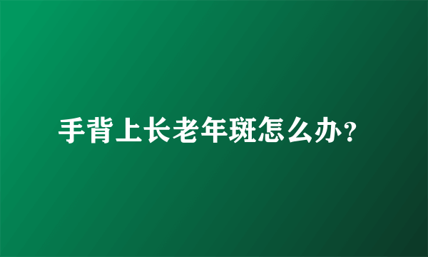 手背上长老年斑怎么办？