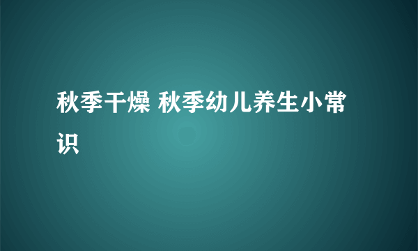 秋季干燥 秋季幼儿养生小常识