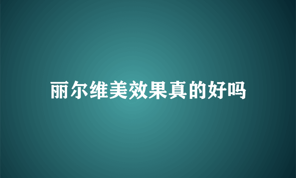 丽尔维美效果真的好吗