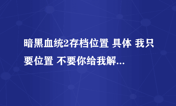 暗黑血统2存档位置 具体 我只要位置 不要你给我解说那些废话