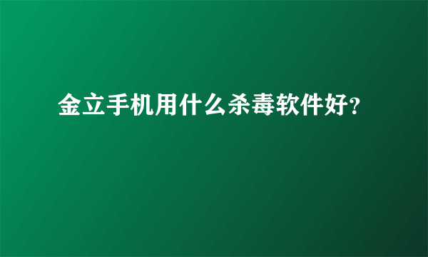 金立手机用什么杀毒软件好？