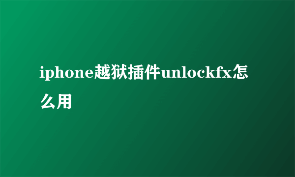 iphone越狱插件unlockfx怎么用