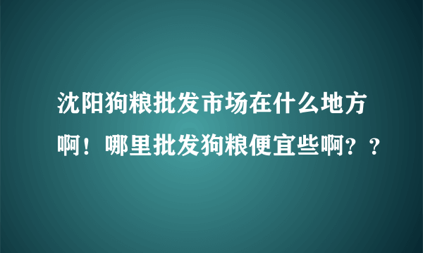 沈阳狗粮批发市场在什么地方啊！哪里批发狗粮便宜些啊？？