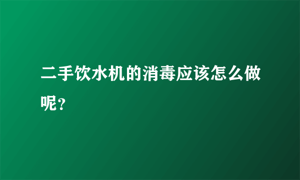 二手饮水机的消毒应该怎么做呢？