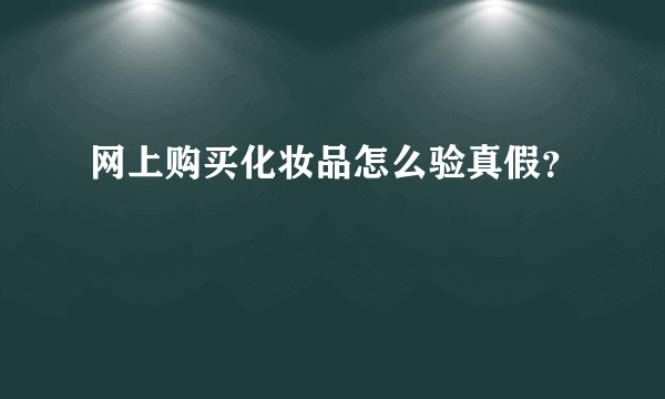 网上购买化妆品怎么验真假？