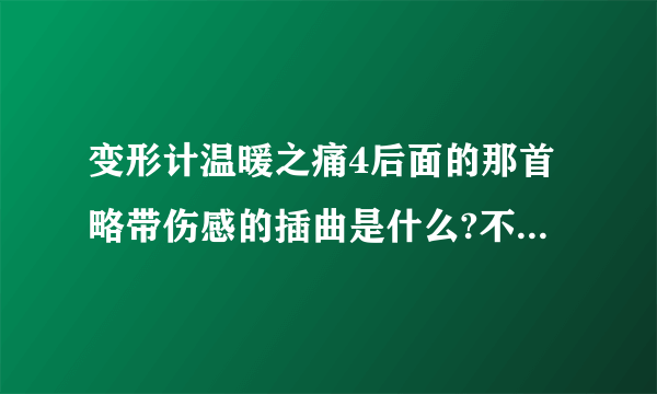 变形计温暖之痛4后面的那首略带伤感的插曲是什么?不是《我们都是好孩子》，是另外一个！！