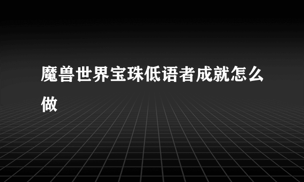 魔兽世界宝珠低语者成就怎么做