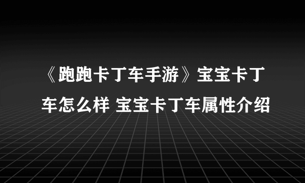 《跑跑卡丁车手游》宝宝卡丁车怎么样 宝宝卡丁车属性介绍