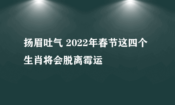 扬眉吐气 2022年春节这四个生肖将会脱离霉运