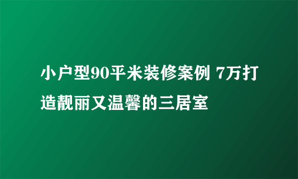 小户型90平米装修案例 7万打造靓丽又温馨的三居室