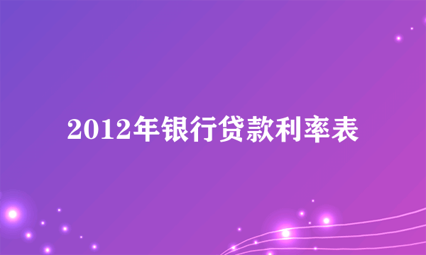 2012年银行贷款利率表