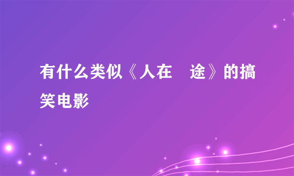 有什么类似《人在囧途》的搞笑电影