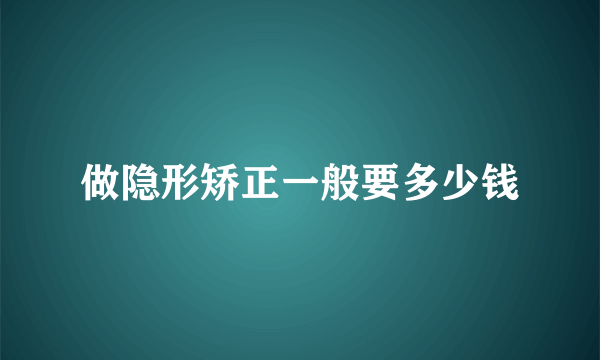 做隐形矫正一般要多少钱