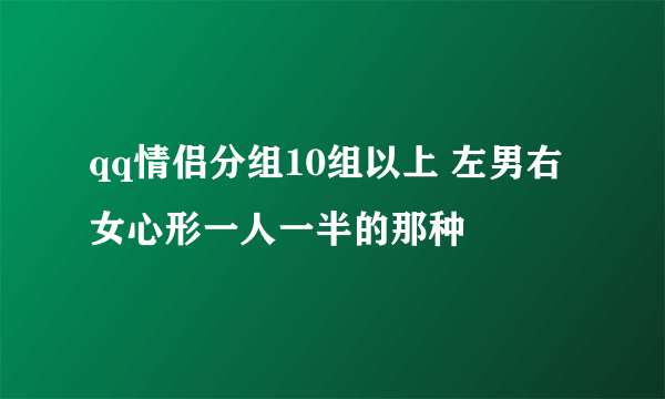 qq情侣分组10组以上 左男右女心形一人一半的那种