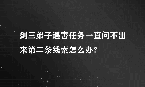 剑三弟子遇害任务一直问不出来第二条线索怎么办?