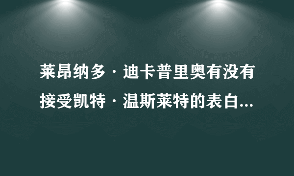 莱昂纳多·迪卡普里奥有没有接受凯特·温斯莱特的表白？现在他们有没有在一起？