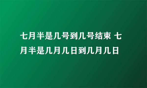 七月半是几号到几号结束 七月半是几月几日到几月几日