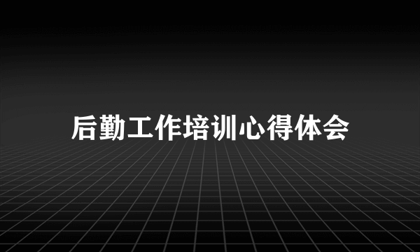 后勤工作培训心得体会