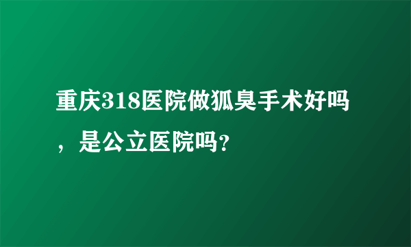 重庆318医院做狐臭手术好吗，是公立医院吗？